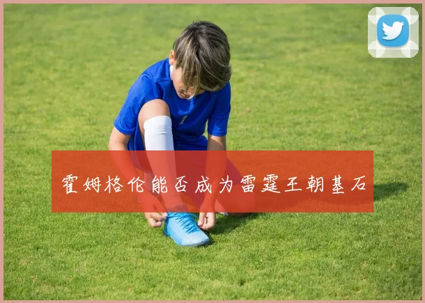 霍姆格伦能否成为雷霆王朝基石