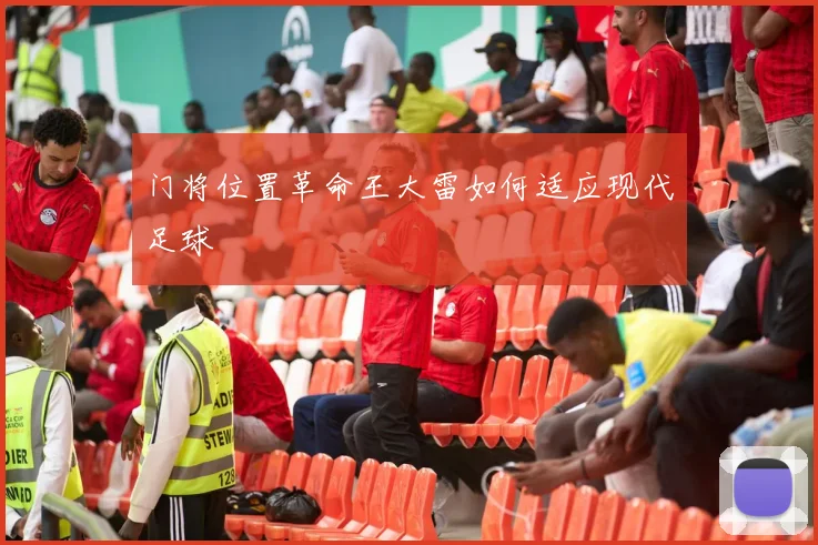 门将位置革命王大雷如何适应现代足球