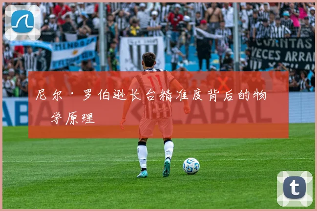 尼尔·罗伯逊长台精准度背后的物理学原理