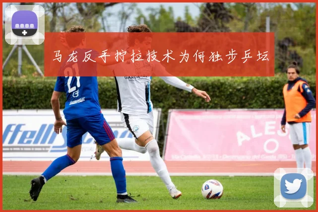 马龙反手拧拉技术为何独步乒坛