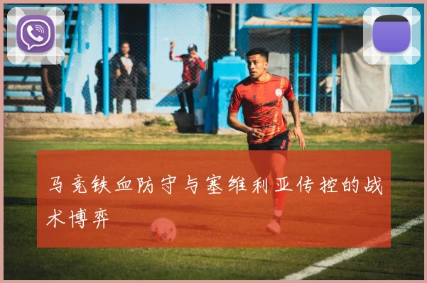 马竞铁血防守与塞维利亚传控的战术博弈
