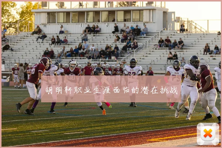 胡明轩职业生涯面临的潜在挑战