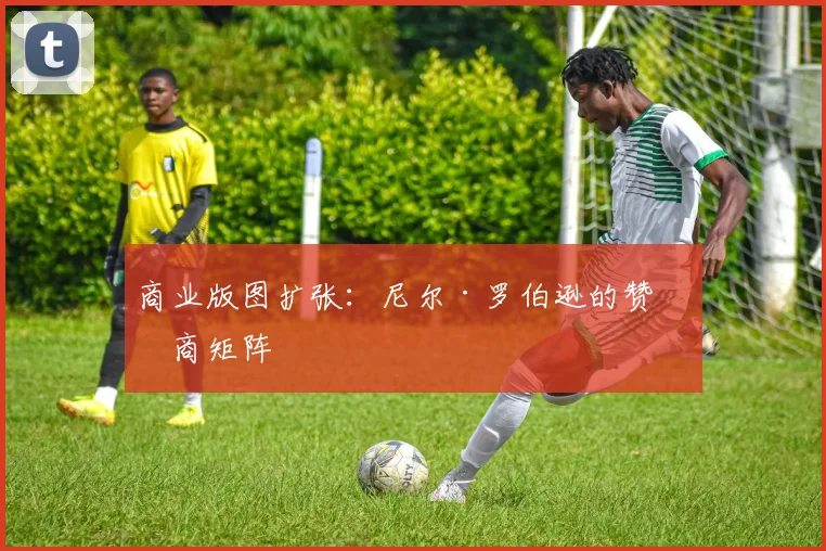 商业版图扩张：尼尔·罗伯逊的赞助商矩阵