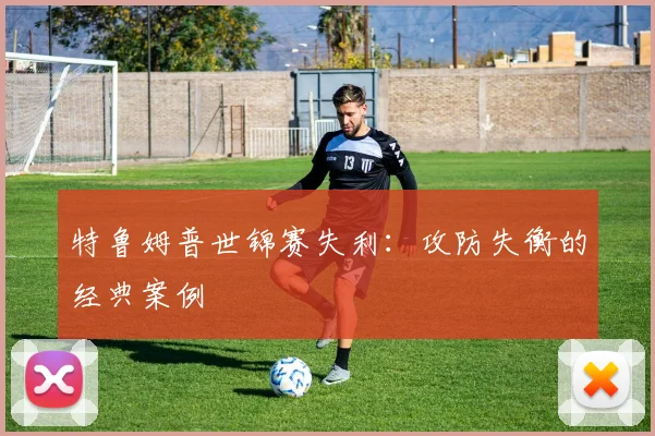 特鲁姆普世锦赛失利：攻防失衡的经典案例
