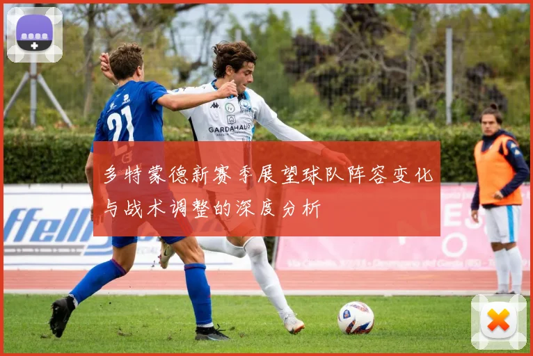 多特蒙德新赛季展望球队阵容变化与战术调整的深度分析