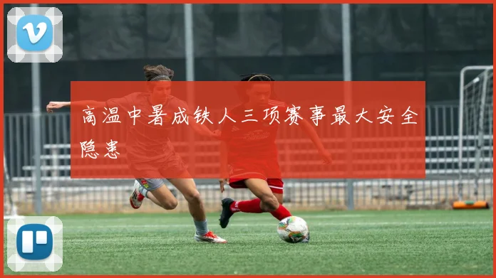 高温中暑成铁人三项赛事最大安全隐患