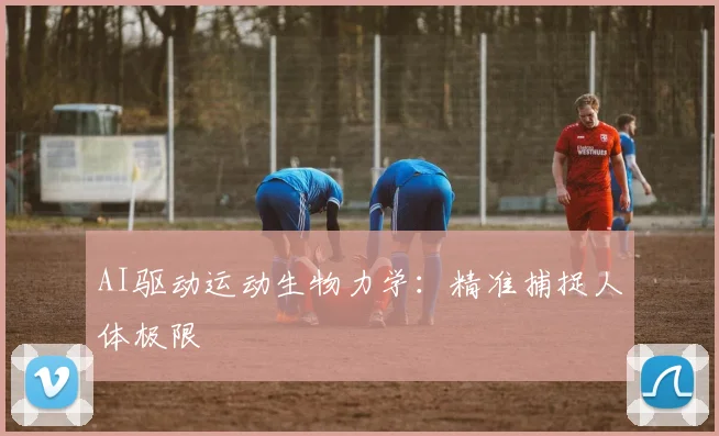 AI驱动运动生物力学：精准捕捉人体极限