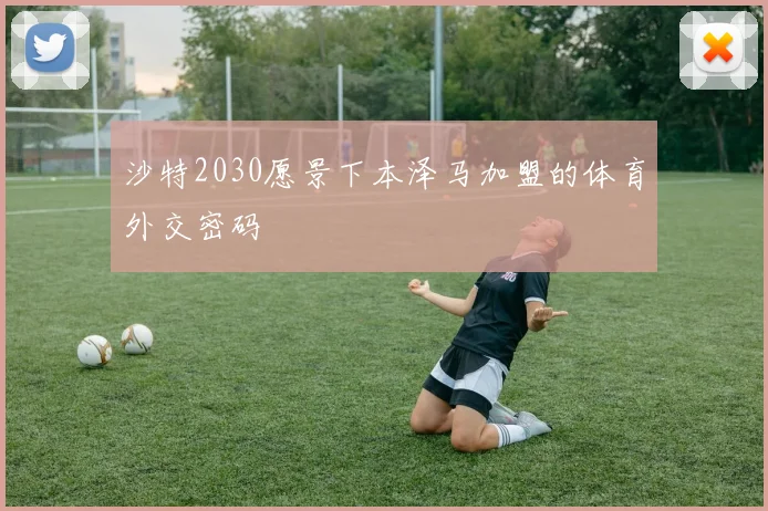 沙特2030愿景下本泽马加盟的体育外交密码