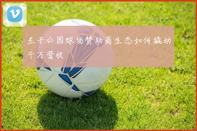 王子公园球场赞助商生态如何撬动千万营收