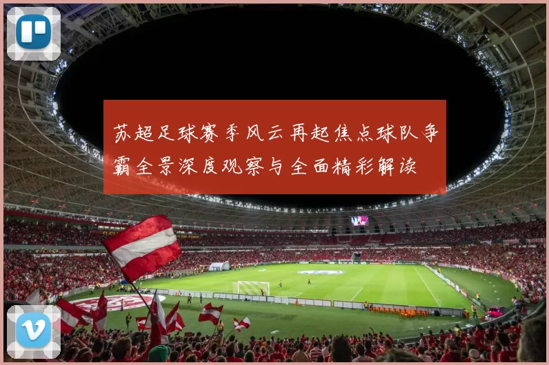 苏超足球赛季风云再起焦点球队争霸全景深度观察与全面精彩解读