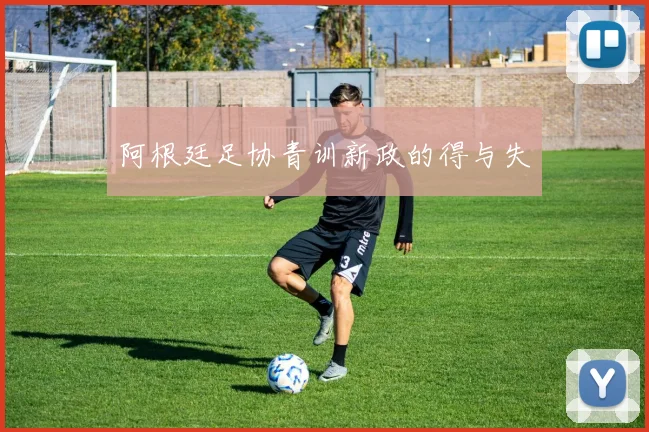 阿根廷足协青训新政的得与失