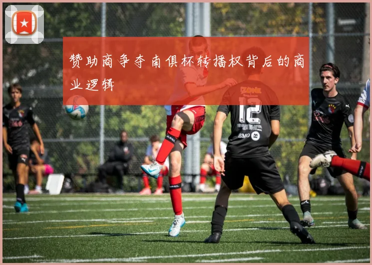 赞助商争夺南俱杯转播权背后的商业逻辑