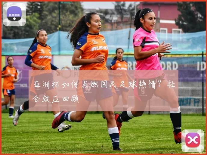 亚洲杯如何点燃国民足球热情？社会效应回顾