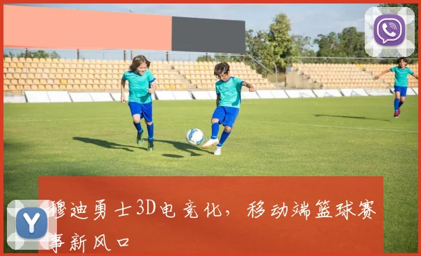 穆迪勇士3D电竞化，移动端篮球赛事新风口
